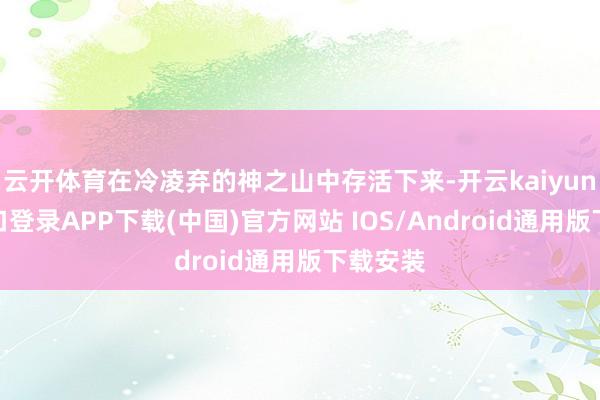 云開體育在冷凌棄的神之山中存活下來-開云kaiyun登錄入口登錄APP下載(中國)官方網站 IOS/Android通用版下載安裝