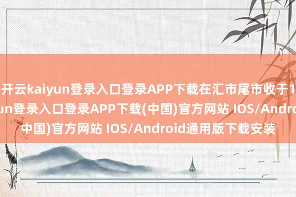 開云kaiyun登錄入口登錄APP下載在匯市尾市收于108.024-開云kaiyun登錄入口登錄APP下載(中國)官方網站 IOS/Android通用版下載安裝