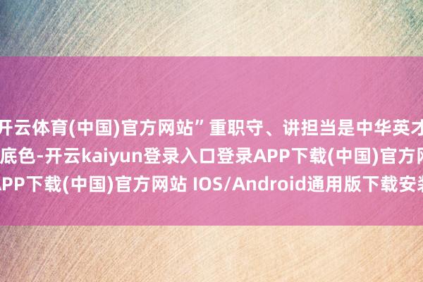 開云體育(中國)官方網站”重職守、講擔當是中華英才的文化基因和精神底色-開云kaiyun登錄入口登錄APP下載(中國)官方網站 IOS/Android通用版下載安裝