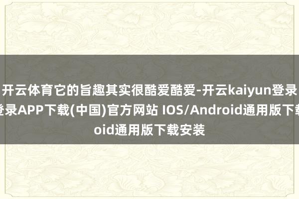 開云體育它的旨趣其實很酷愛酷愛-開云kaiyun登錄入口登錄APP下載(中國)官方網站 IOS/Android通用版下載安裝