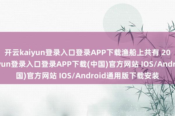 開云kaiyun登錄入口登錄APP下載漁船上共有 20 東說念主-開云kaiyun登錄入口登錄APP下載(中國)官方網(wǎng)站 IOS/Android通用版下載安裝